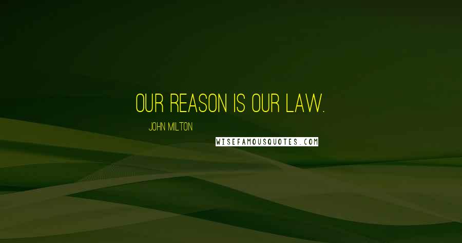 John Milton Quotes: Our reason is our law.