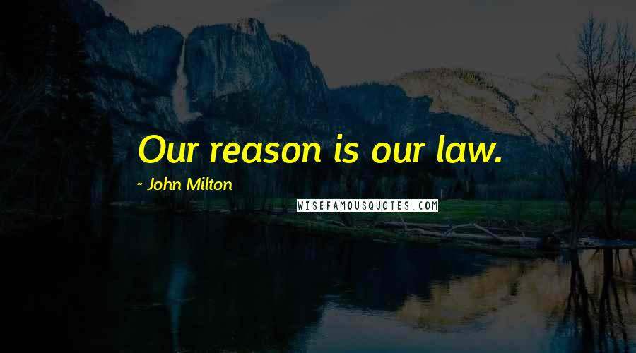 John Milton Quotes: Our reason is our law.
