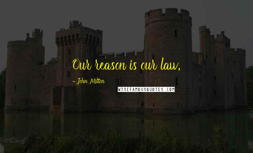 John Milton Quotes: Our reason is our law.