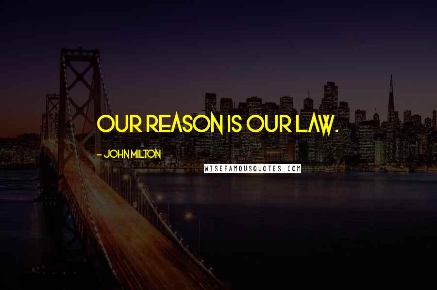 John Milton Quotes: Our reason is our law.
