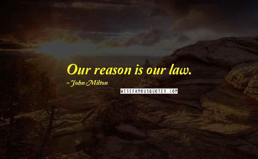 John Milton Quotes: Our reason is our law.