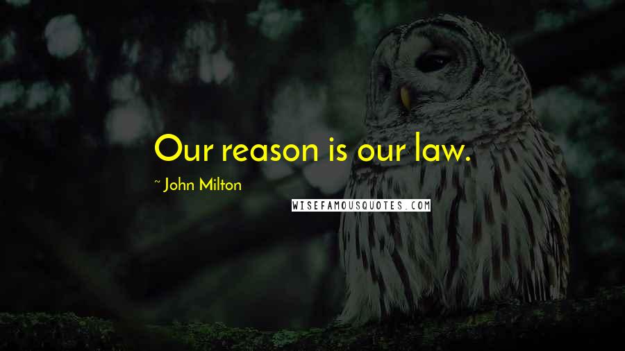 John Milton Quotes: Our reason is our law.