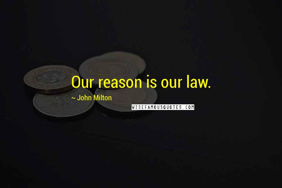 John Milton Quotes: Our reason is our law.