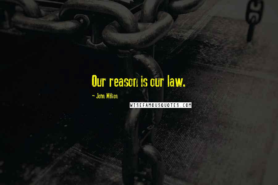 John Milton Quotes: Our reason is our law.