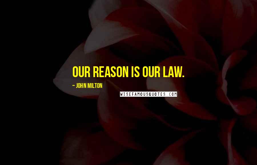 John Milton Quotes: Our reason is our law.
