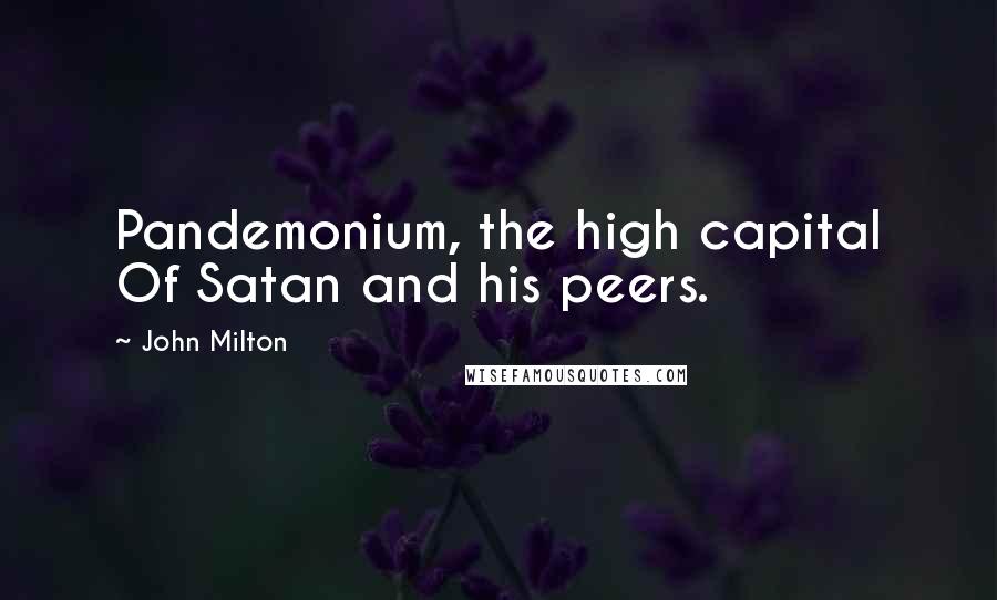 John Milton Quotes: Pandemonium, the high capital Of Satan and his peers.