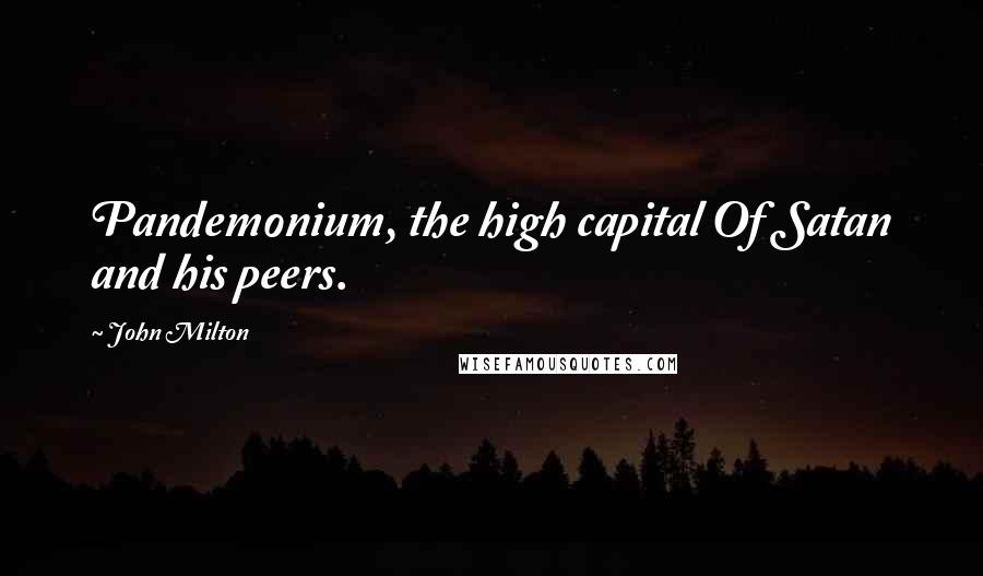 John Milton Quotes: Pandemonium, the high capital Of Satan and his peers.