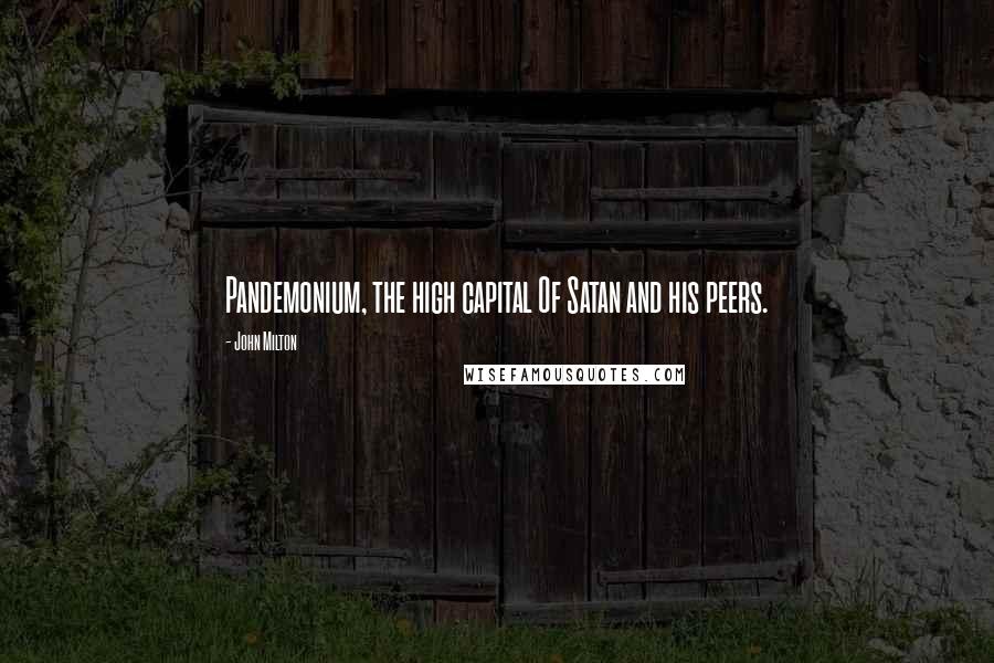 John Milton Quotes: Pandemonium, the high capital Of Satan and his peers.