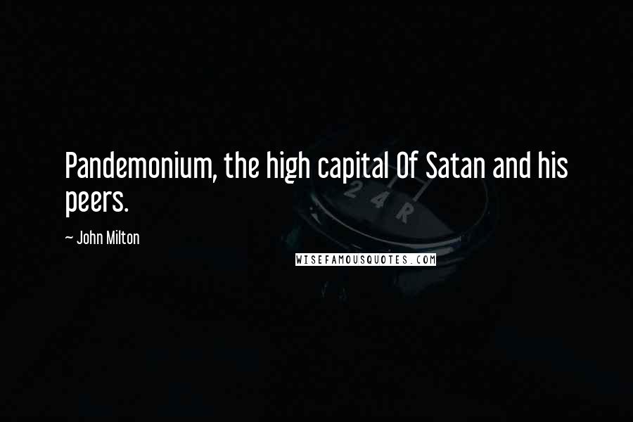 John Milton Quotes: Pandemonium, the high capital Of Satan and his peers.