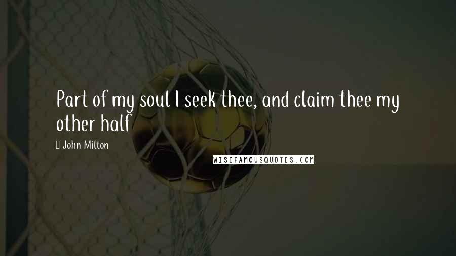 John Milton Quotes: Part of my soul I seek thee, and claim thee my other half