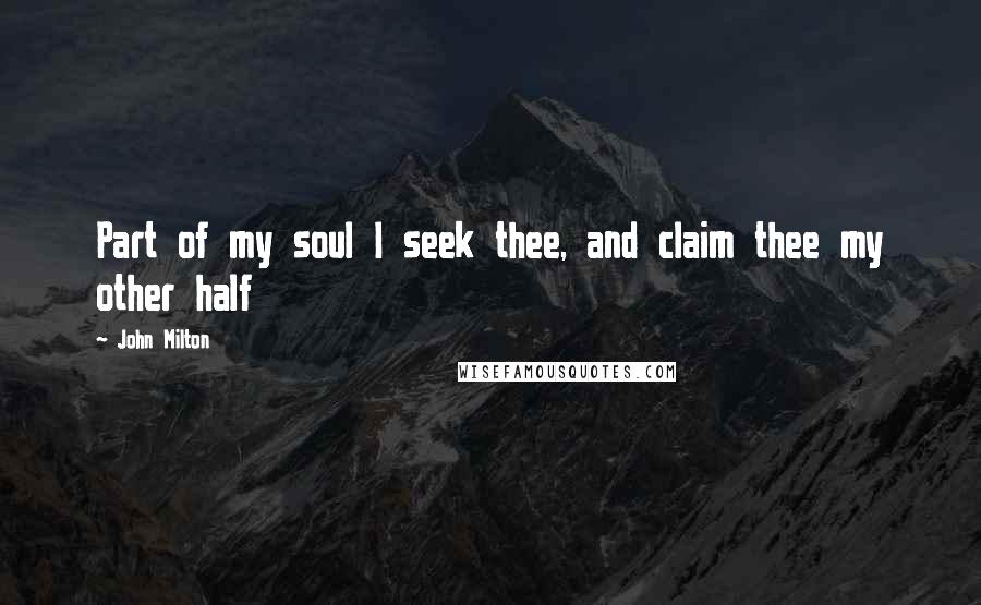 John Milton Quotes: Part of my soul I seek thee, and claim thee my other half