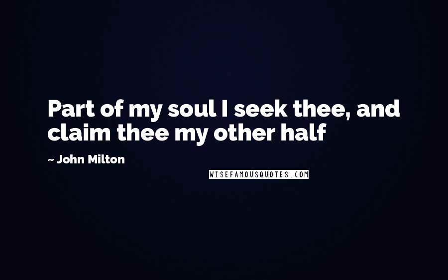 John Milton Quotes: Part of my soul I seek thee, and claim thee my other half