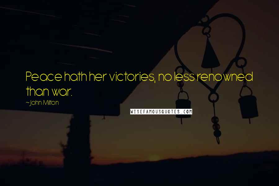 John Milton Quotes: Peace hath her victories, no less renowned than war.