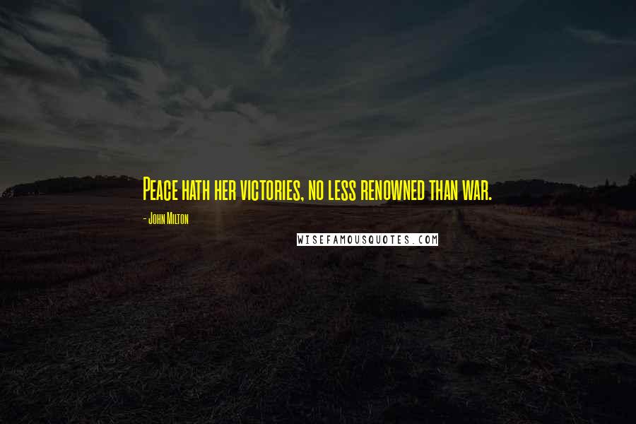 John Milton Quotes: Peace hath her victories, no less renowned than war.