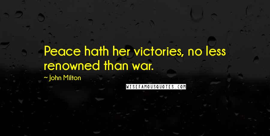John Milton Quotes: Peace hath her victories, no less renowned than war.
