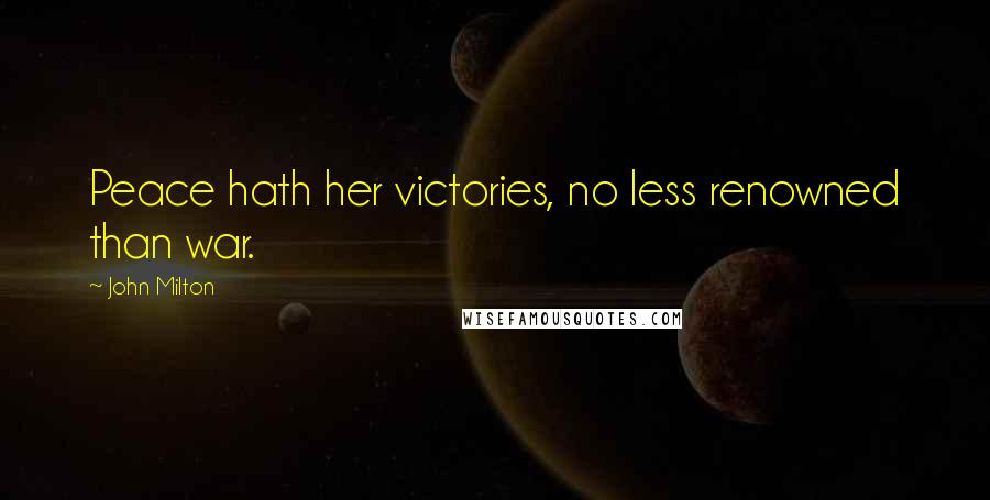 John Milton Quotes: Peace hath her victories, no less renowned than war.