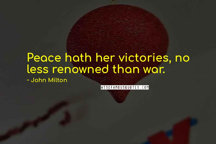 John Milton Quotes: Peace hath her victories, no less renowned than war.