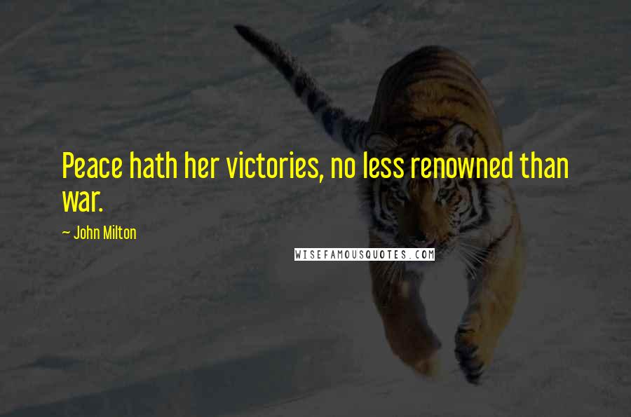 John Milton Quotes: Peace hath her victories, no less renowned than war.