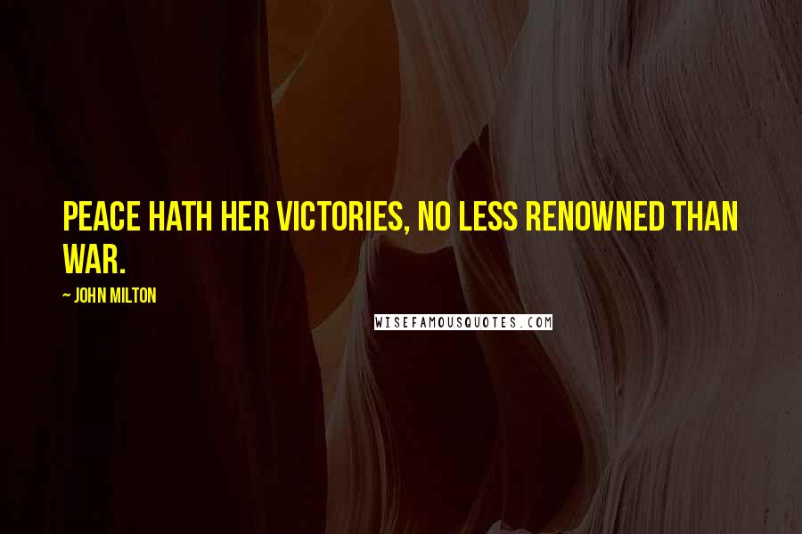 John Milton Quotes: Peace hath her victories, no less renowned than war.