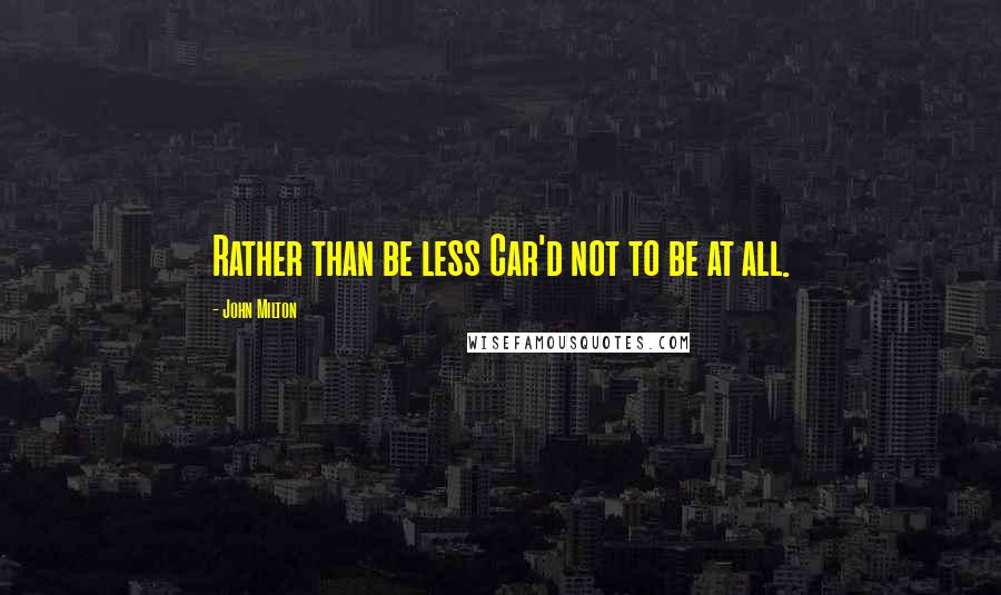 John Milton Quotes: Rather than be less Car'd not to be at all.