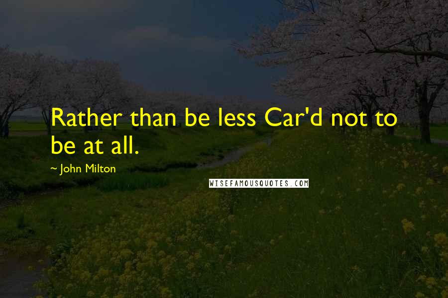 John Milton Quotes: Rather than be less Car'd not to be at all.