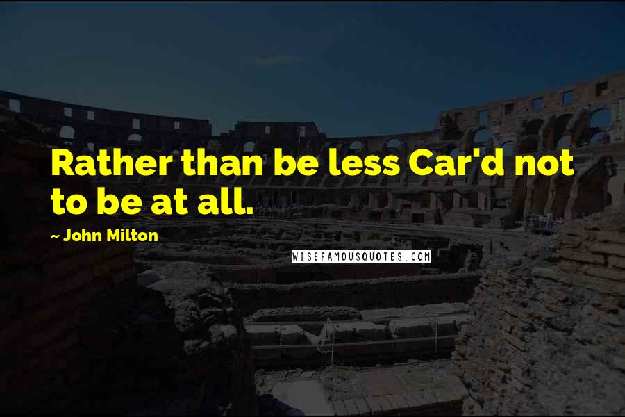 John Milton Quotes: Rather than be less Car'd not to be at all.