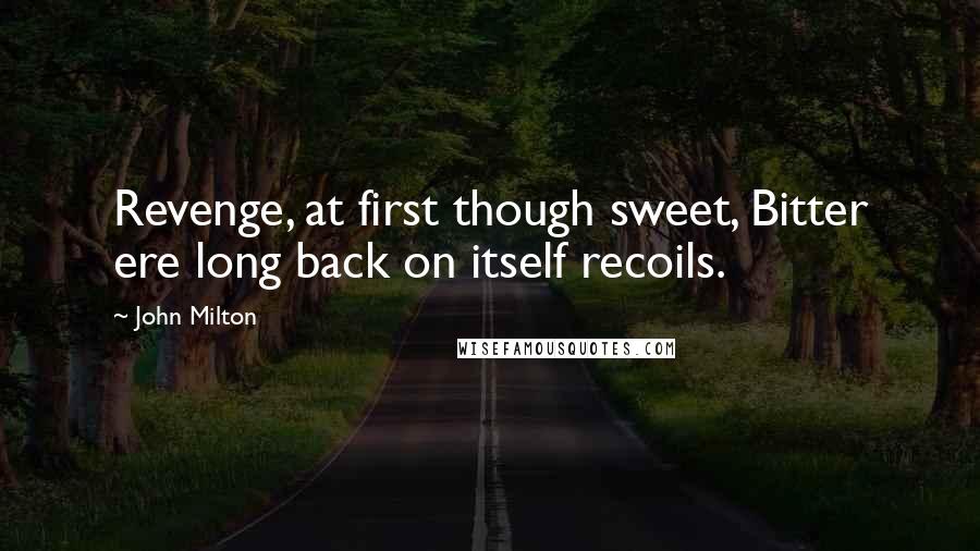 John Milton Quotes: Revenge, at first though sweet, Bitter ere long back on itself recoils.