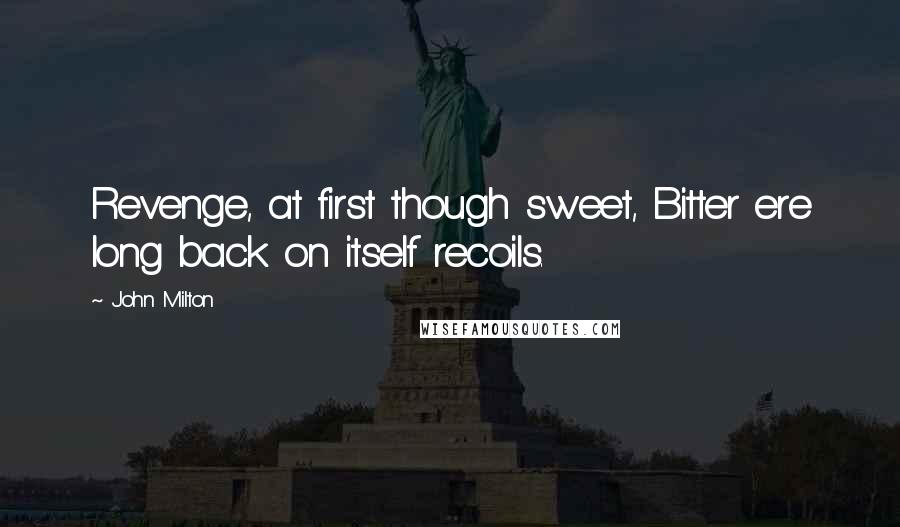 John Milton Quotes: Revenge, at first though sweet, Bitter ere long back on itself recoils.