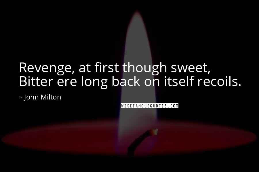 John Milton Quotes: Revenge, at first though sweet, Bitter ere long back on itself recoils.