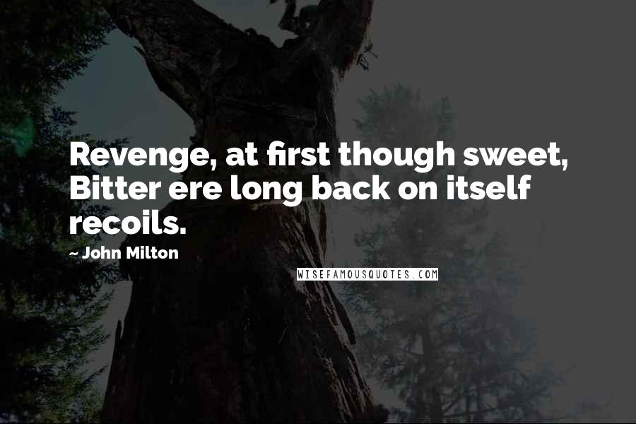 John Milton Quotes: Revenge, at first though sweet, Bitter ere long back on itself recoils.