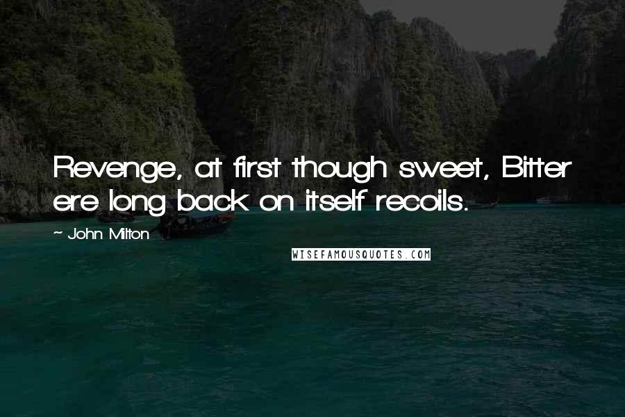 John Milton Quotes: Revenge, at first though sweet, Bitter ere long back on itself recoils.