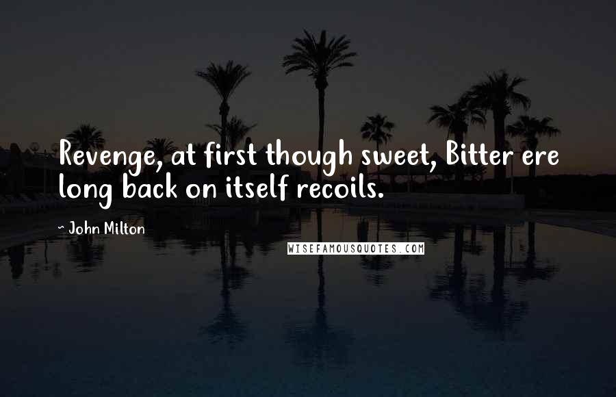 John Milton Quotes: Revenge, at first though sweet, Bitter ere long back on itself recoils.