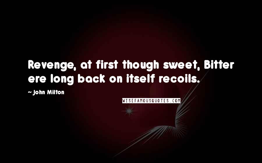 John Milton Quotes: Revenge, at first though sweet, Bitter ere long back on itself recoils.