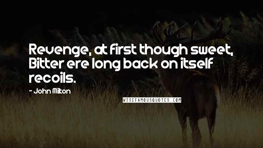 John Milton Quotes: Revenge, at first though sweet, Bitter ere long back on itself recoils.