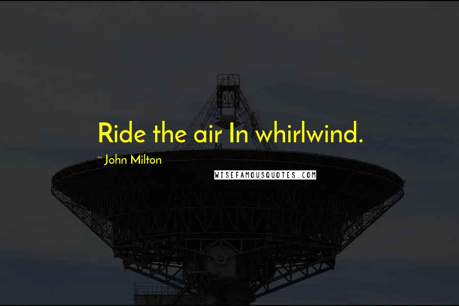 John Milton Quotes: Ride the air In whirlwind.
