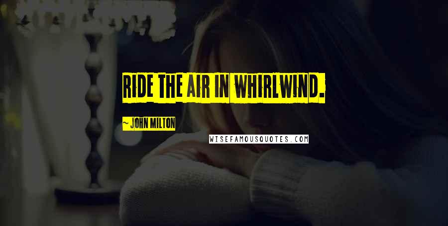 John Milton Quotes: Ride the air In whirlwind.