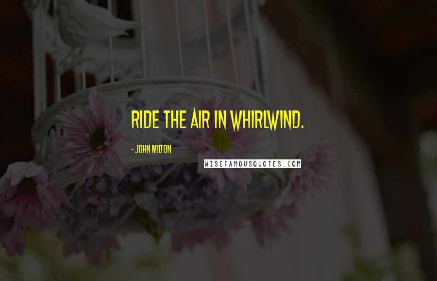 John Milton Quotes: Ride the air In whirlwind.