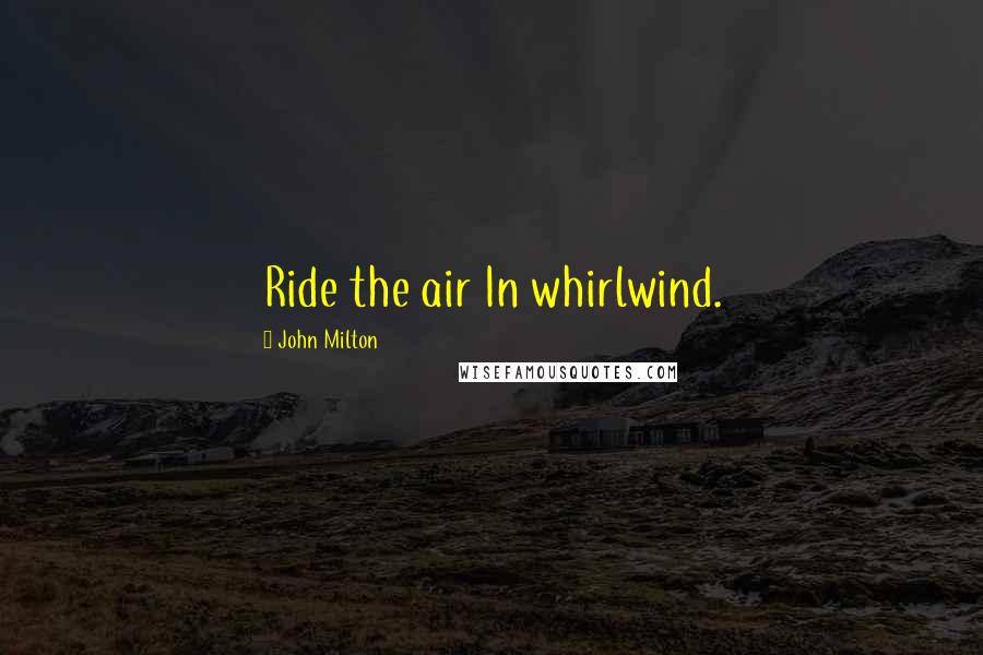 John Milton Quotes: Ride the air In whirlwind.