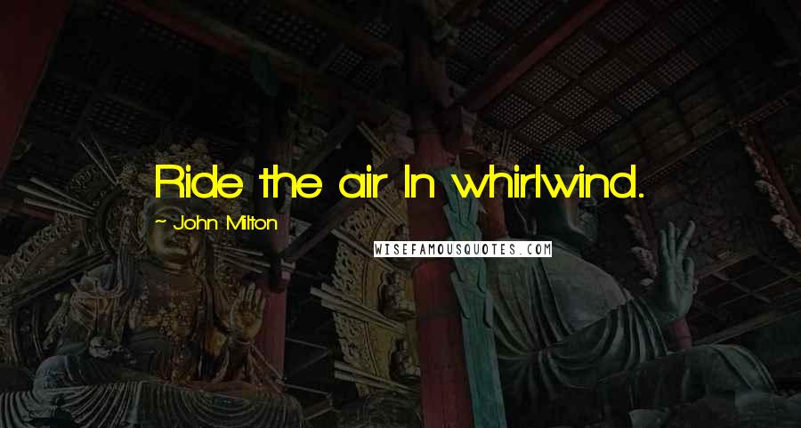 John Milton Quotes: Ride the air In whirlwind.