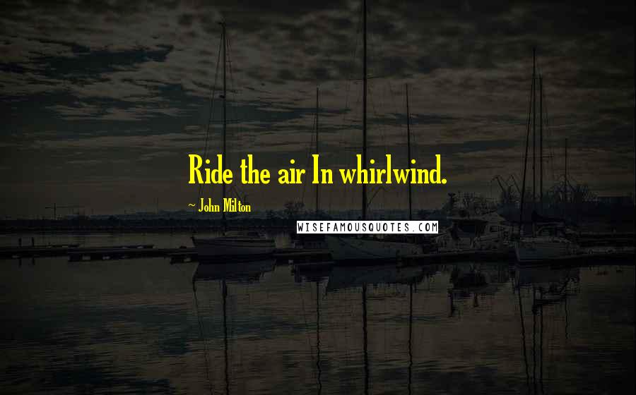 John Milton Quotes: Ride the air In whirlwind.