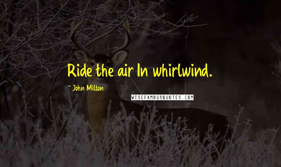 John Milton Quotes: Ride the air In whirlwind.