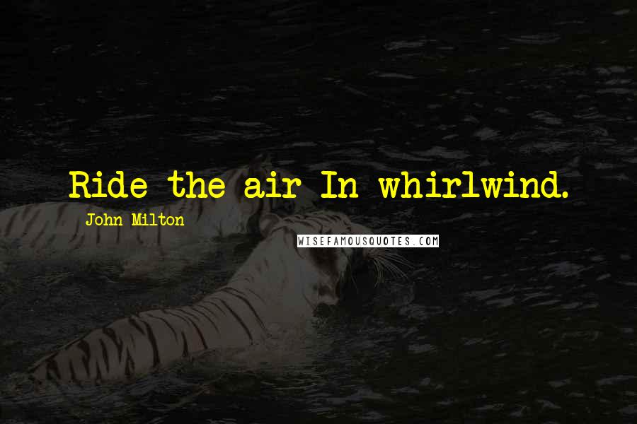 John Milton Quotes: Ride the air In whirlwind.