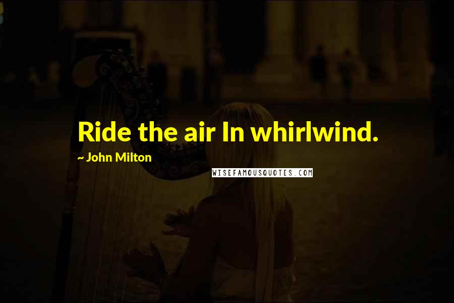 John Milton Quotes: Ride the air In whirlwind.