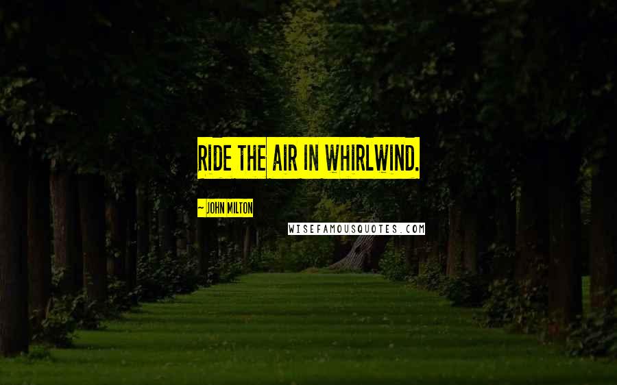 John Milton Quotes: Ride the air In whirlwind.