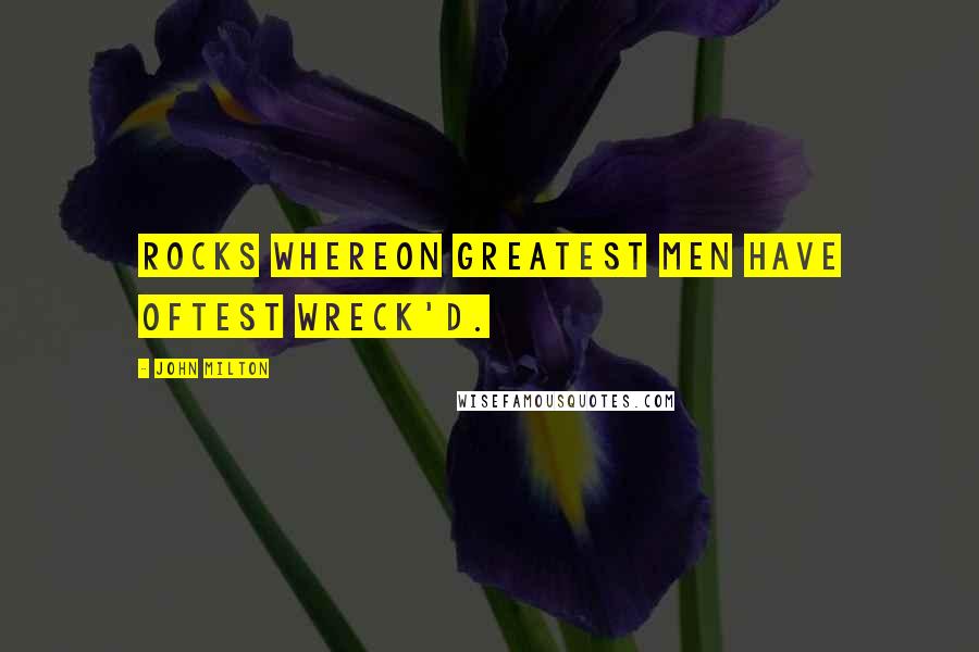 John Milton Quotes: Rocks whereon greatest men have oftest wreck'd.