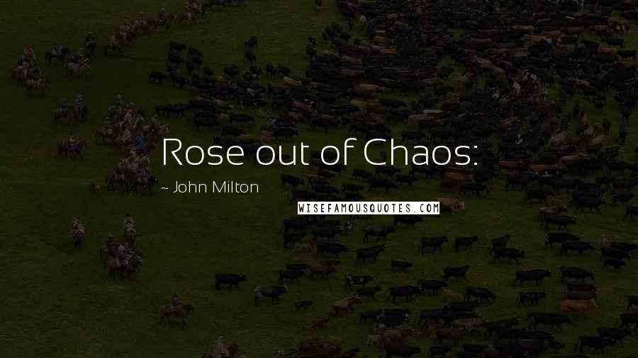 John Milton Quotes: Rose out of Chaos: