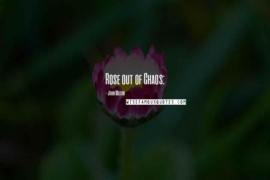 John Milton Quotes: Rose out of Chaos: