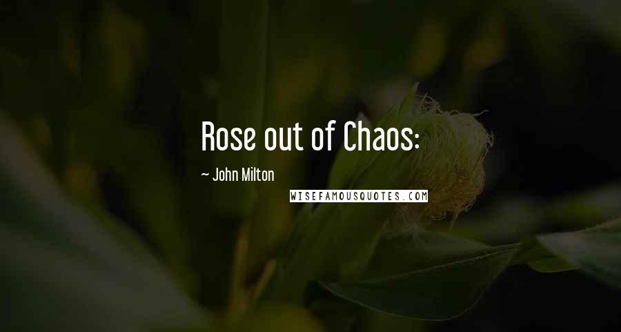 John Milton Quotes: Rose out of Chaos: