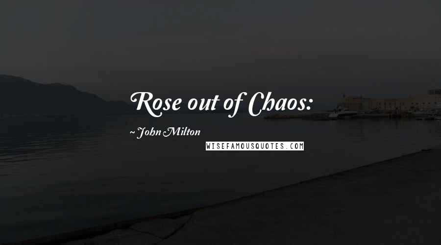 John Milton Quotes: Rose out of Chaos: