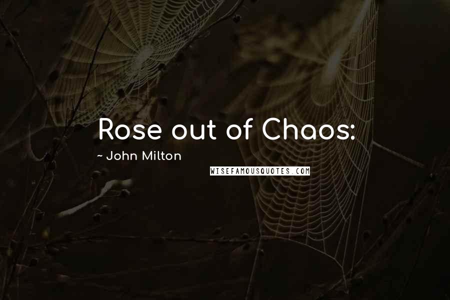 John Milton Quotes: Rose out of Chaos: